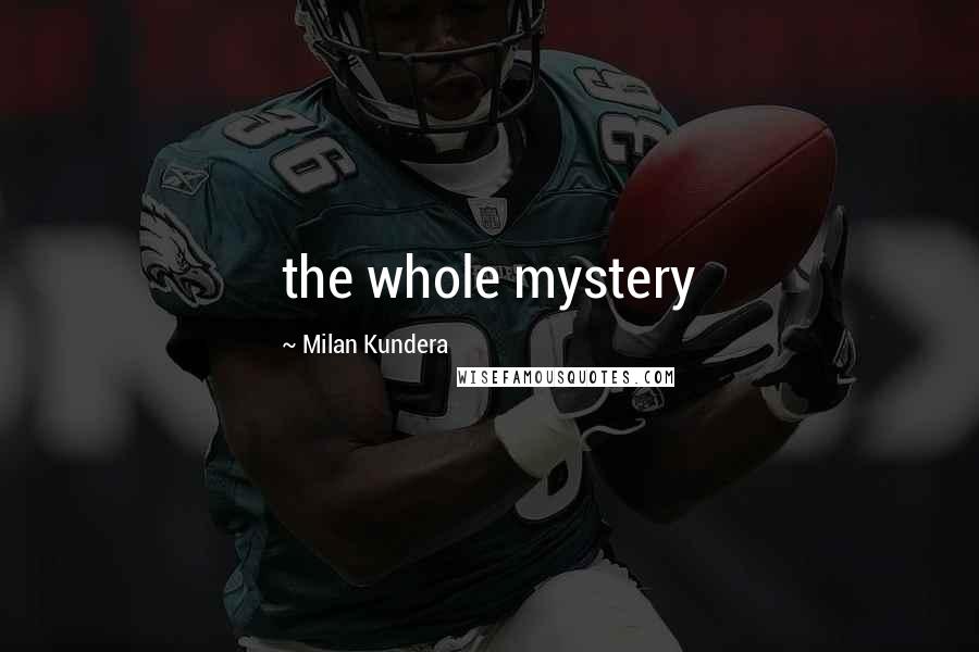 Milan Kundera Quotes: the whole mystery