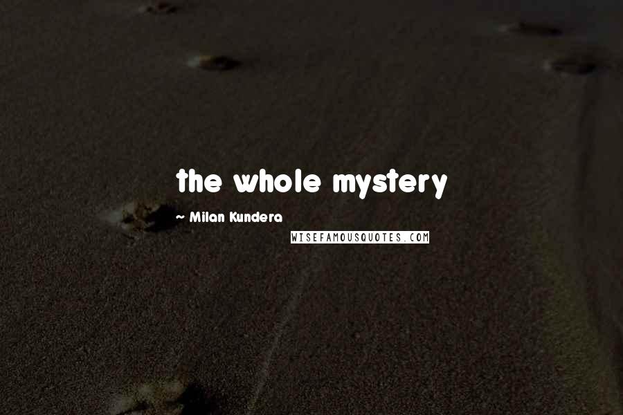 Milan Kundera Quotes: the whole mystery