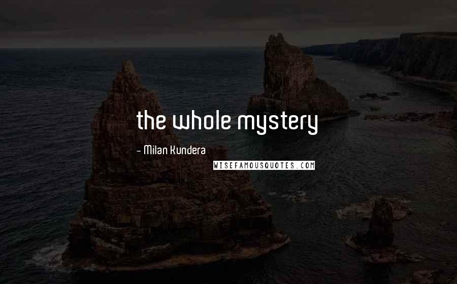 Milan Kundera Quotes: the whole mystery