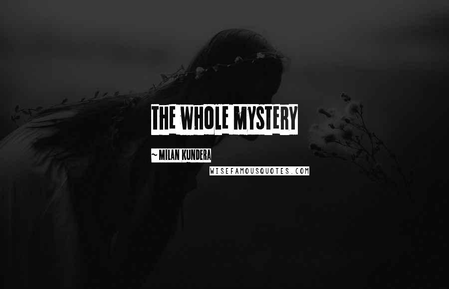 Milan Kundera Quotes: the whole mystery