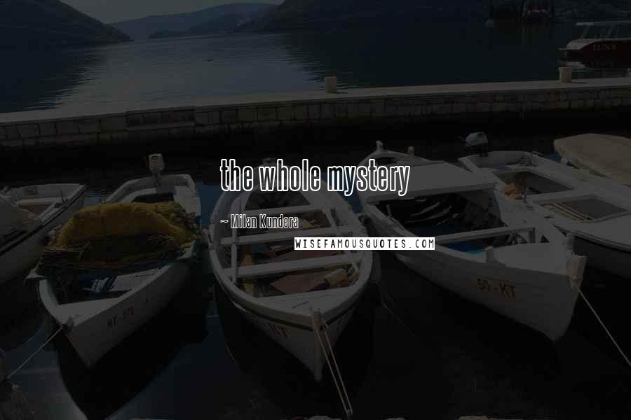 Milan Kundera Quotes: the whole mystery