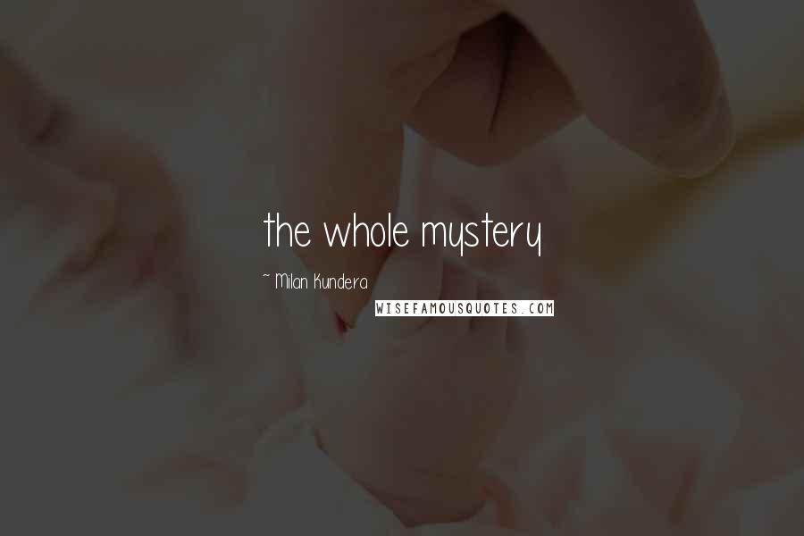 Milan Kundera Quotes: the whole mystery