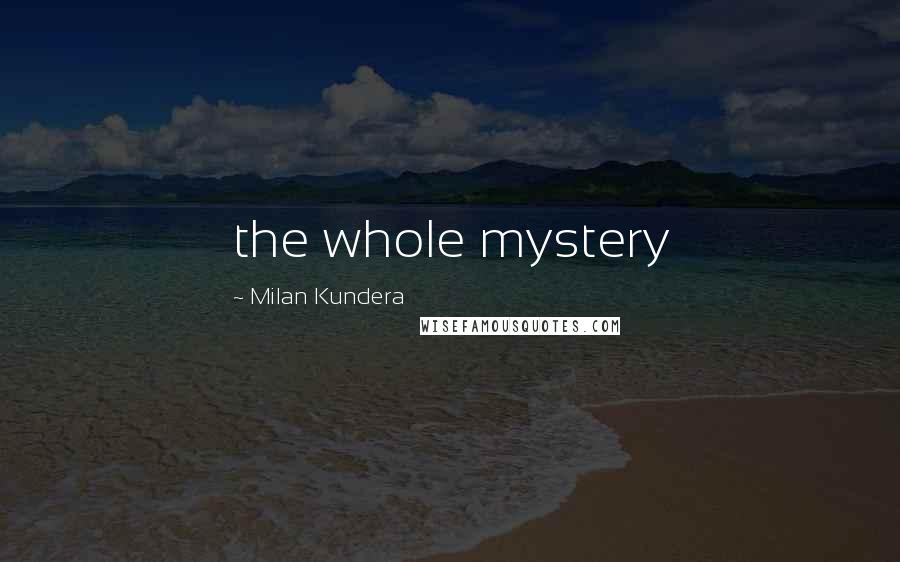 Milan Kundera Quotes: the whole mystery