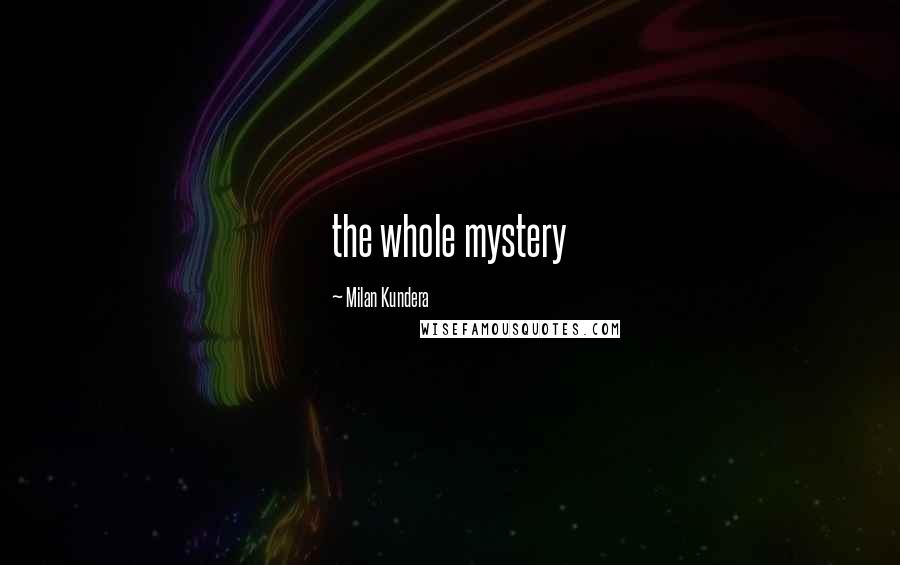 Milan Kundera Quotes: the whole mystery