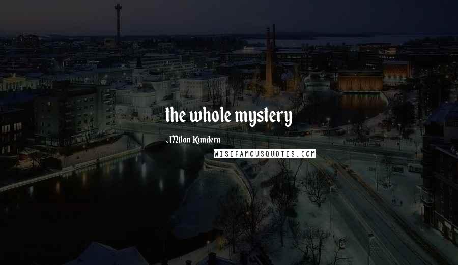 Milan Kundera Quotes: the whole mystery