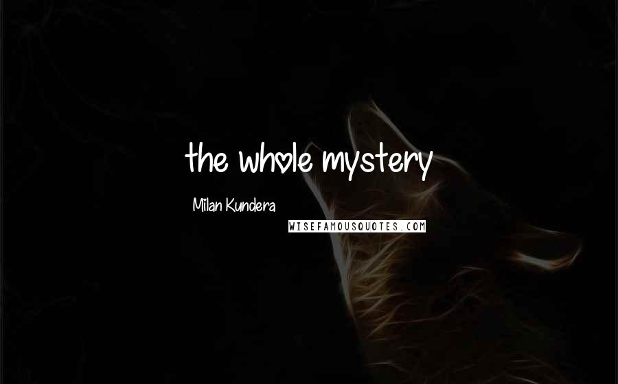Milan Kundera Quotes: the whole mystery