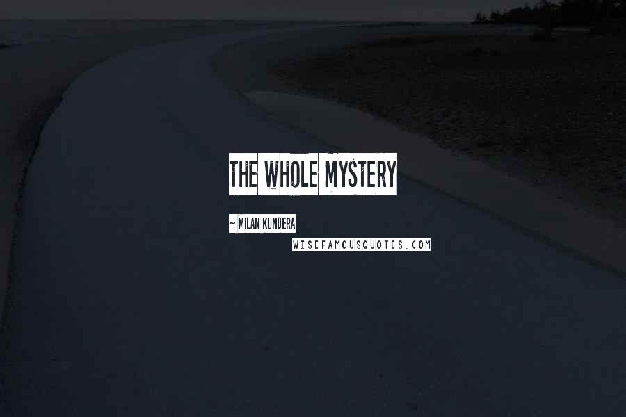 Milan Kundera Quotes: the whole mystery