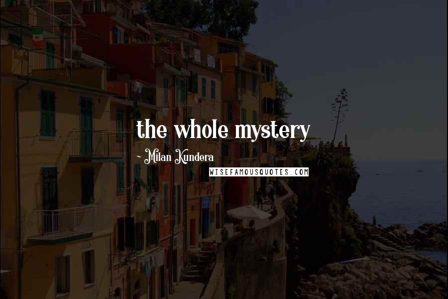 Milan Kundera Quotes: the whole mystery