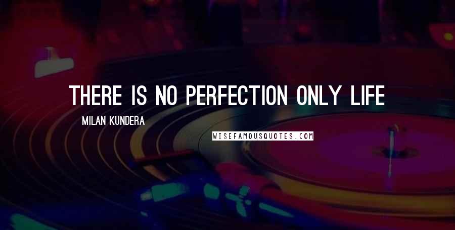 Milan Kundera Quotes: There is no perfection only life