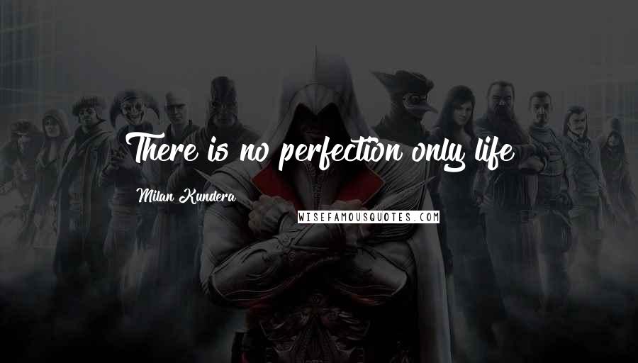 Milan Kundera Quotes: There is no perfection only life