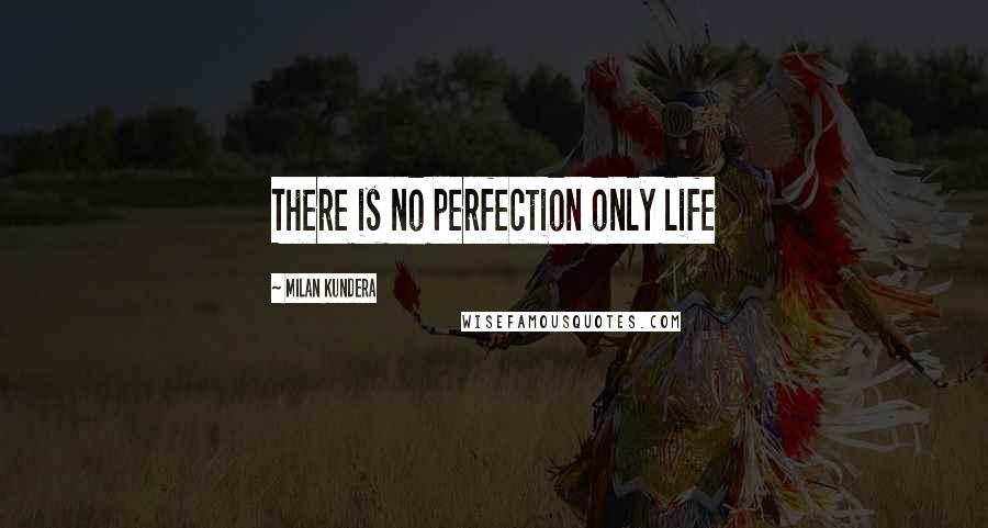 Milan Kundera Quotes: There is no perfection only life