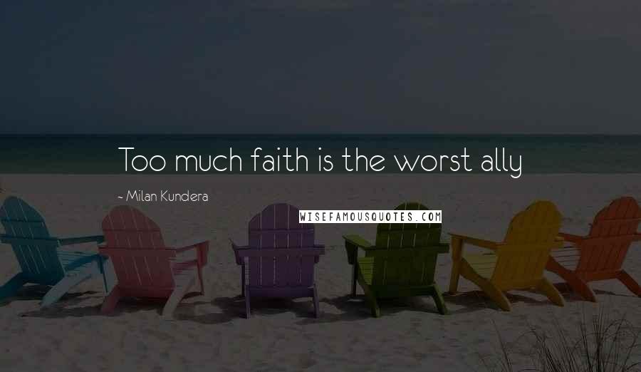 Milan Kundera Quotes: Too much faith is the worst ally