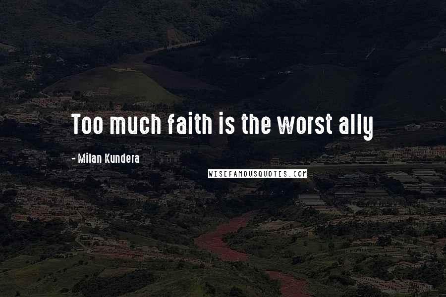 Milan Kundera Quotes: Too much faith is the worst ally