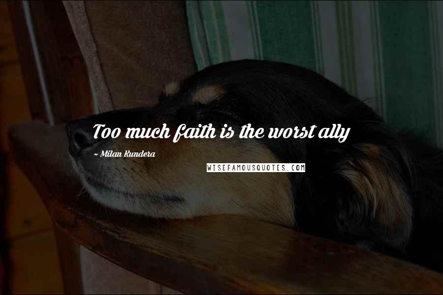 Milan Kundera Quotes: Too much faith is the worst ally