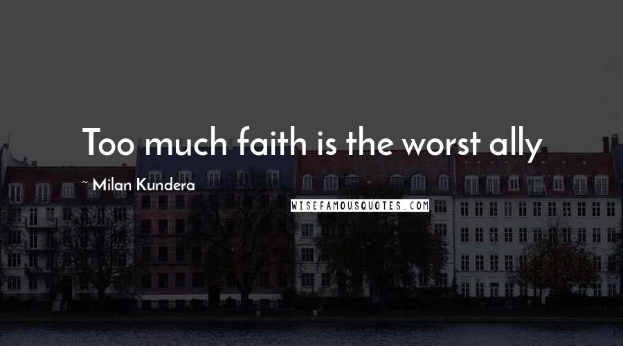 Milan Kundera Quotes: Too much faith is the worst ally