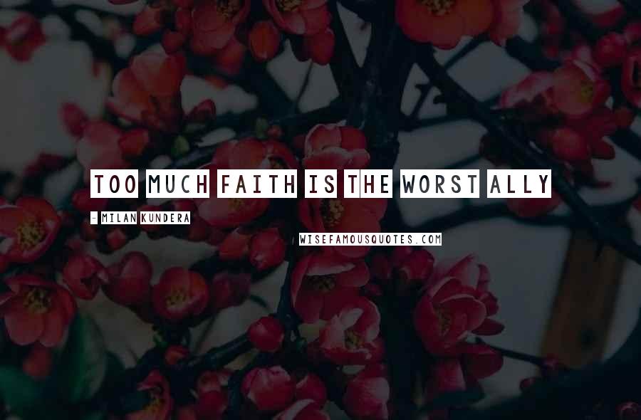 Milan Kundera Quotes: Too much faith is the worst ally