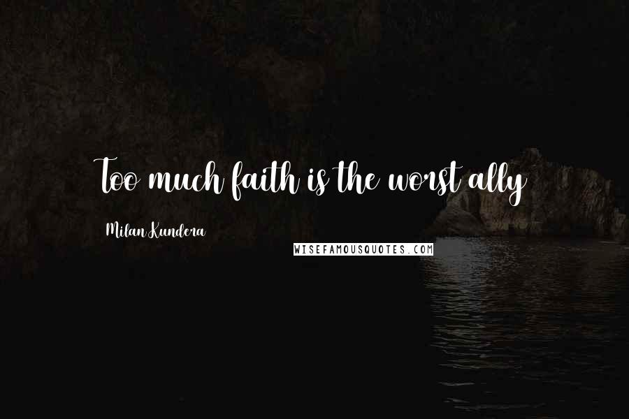 Milan Kundera Quotes: Too much faith is the worst ally