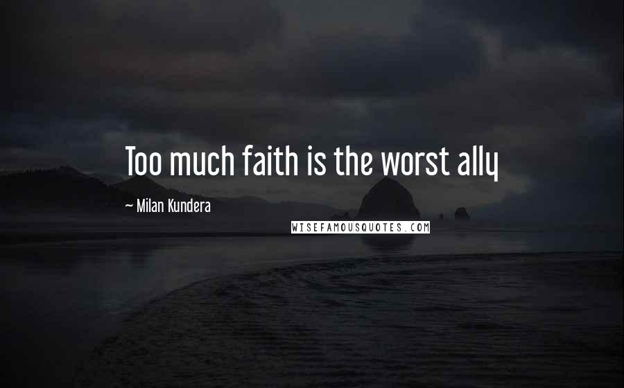 Milan Kundera Quotes: Too much faith is the worst ally