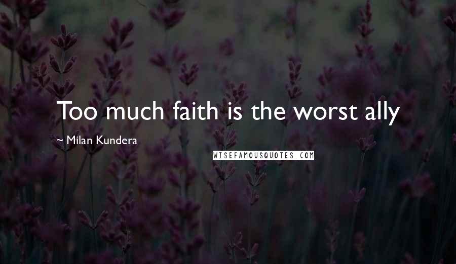 Milan Kundera Quotes: Too much faith is the worst ally