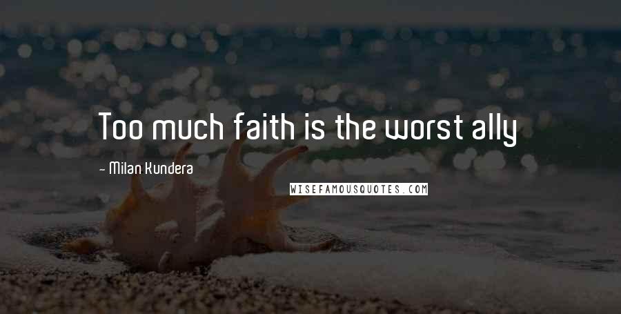 Milan Kundera Quotes: Too much faith is the worst ally