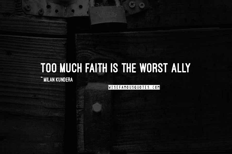 Milan Kundera Quotes: Too much faith is the worst ally