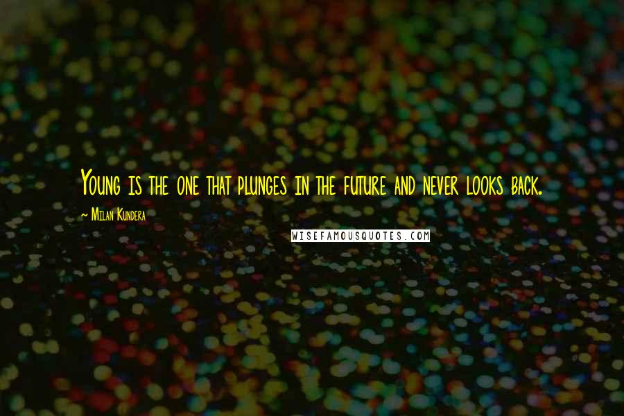 Milan Kundera Quotes: Young is the one that plunges in the future and never looks back.