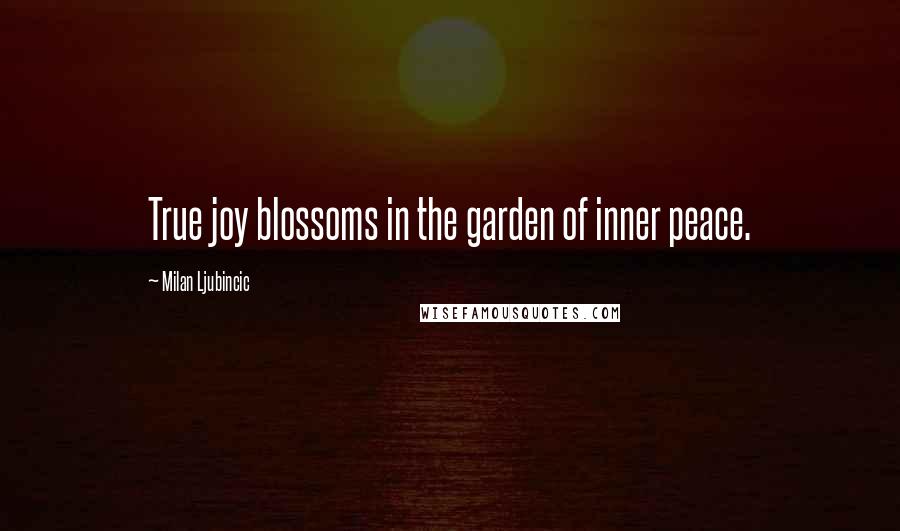 Milan Ljubincic Quotes: True joy blossoms in the garden of inner peace.