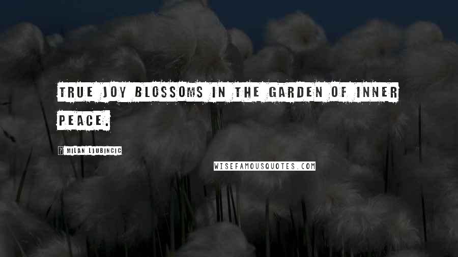 Milan Ljubincic Quotes: True joy blossoms in the garden of inner peace.