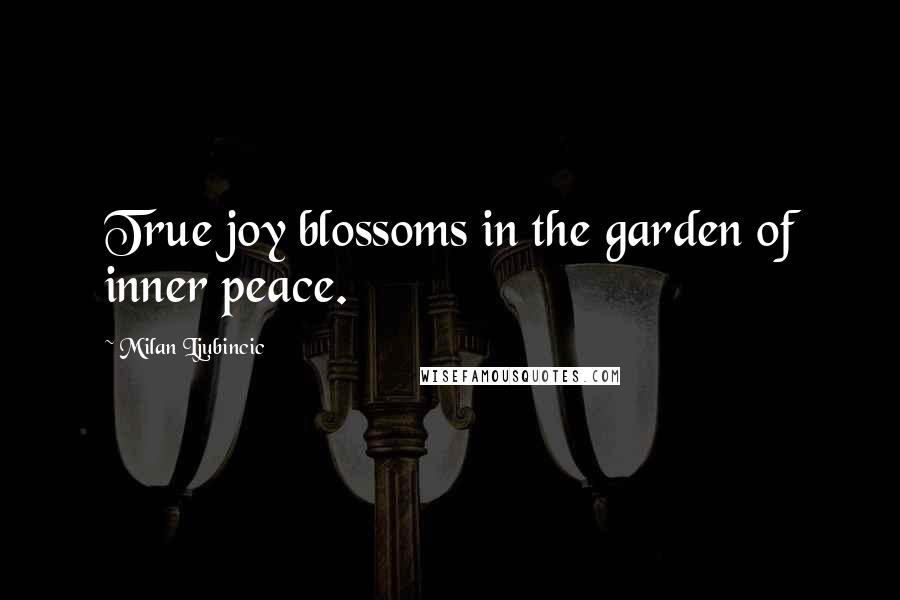 Milan Ljubincic Quotes: True joy blossoms in the garden of inner peace.