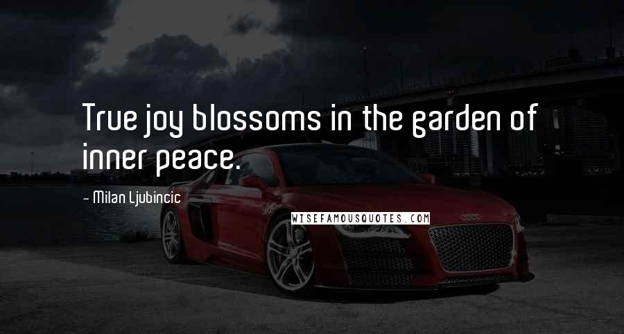 Milan Ljubincic Quotes: True joy blossoms in the garden of inner peace.