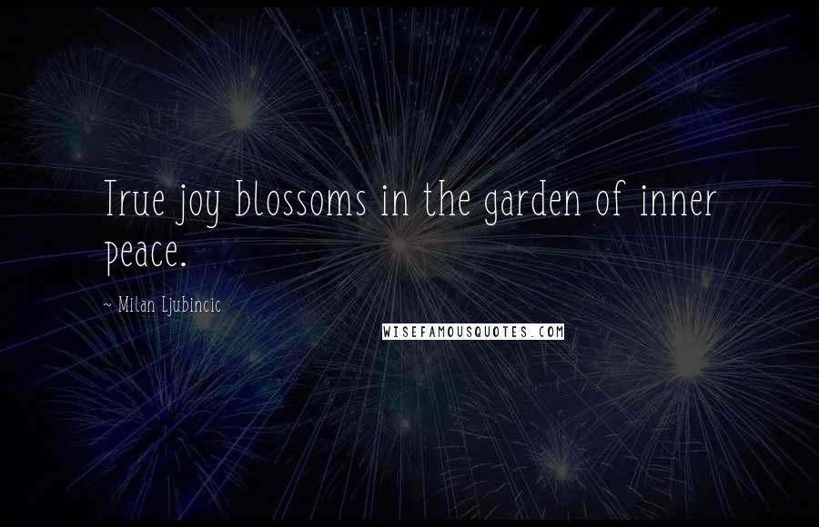 Milan Ljubincic Quotes: True joy blossoms in the garden of inner peace.