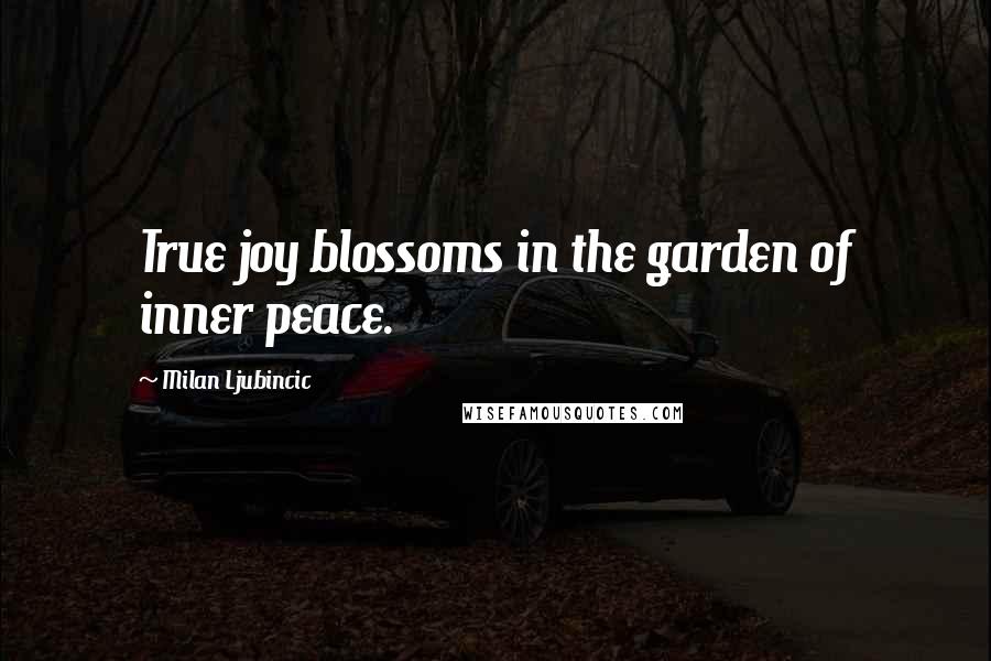 Milan Ljubincic Quotes: True joy blossoms in the garden of inner peace.