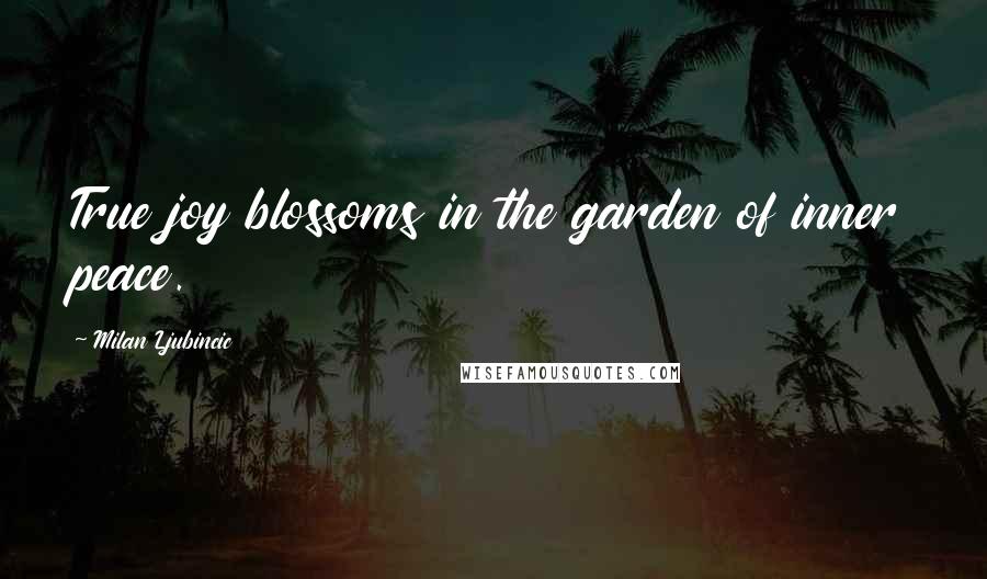 Milan Ljubincic Quotes: True joy blossoms in the garden of inner peace.