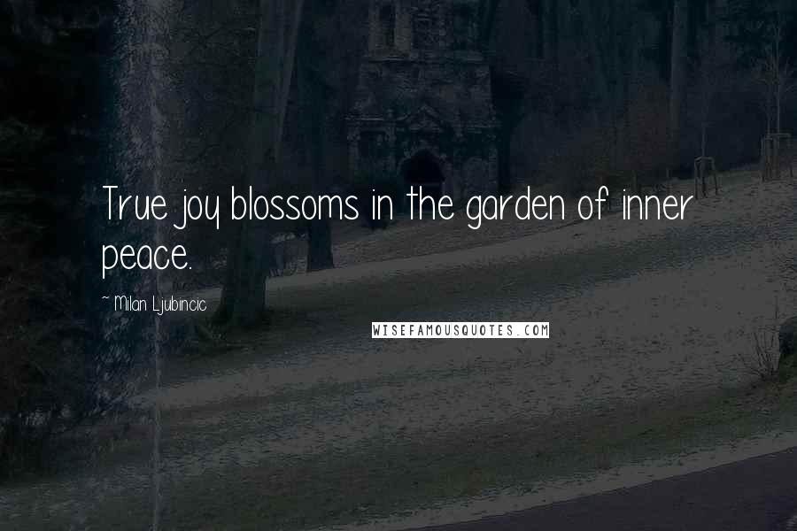 Milan Ljubincic Quotes: True joy blossoms in the garden of inner peace.