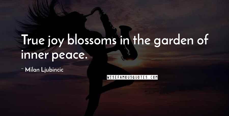 Milan Ljubincic Quotes: True joy blossoms in the garden of inner peace.