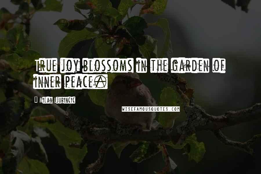 Milan Ljubincic Quotes: True joy blossoms in the garden of inner peace.