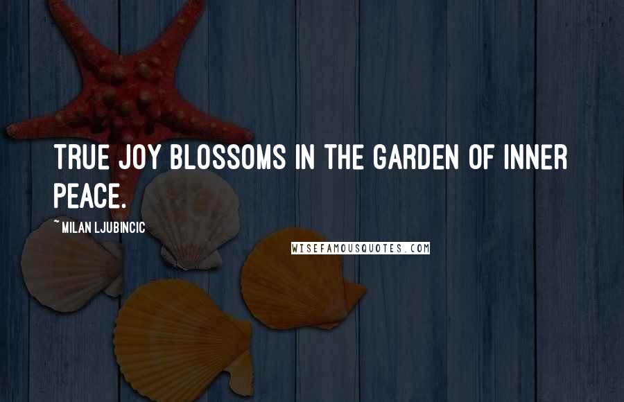 Milan Ljubincic Quotes: True joy blossoms in the garden of inner peace.
