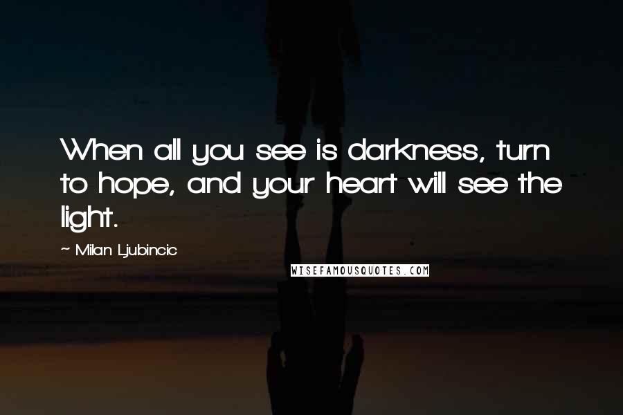 Milan Ljubincic Quotes: When all you see is darkness, turn to hope, and your heart will see the light.