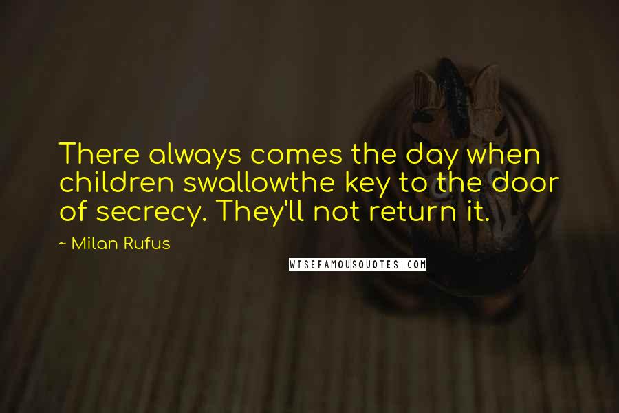 Milan Rufus Quotes: There always comes the day when children swallowthe key to the door of secrecy. They'll not return it.