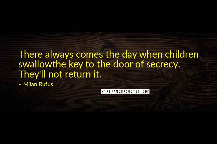 Milan Rufus Quotes: There always comes the day when children swallowthe key to the door of secrecy. They'll not return it.