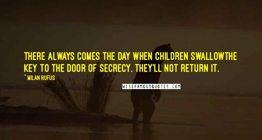 Milan Rufus Quotes: There always comes the day when children swallowthe key to the door of secrecy. They'll not return it.