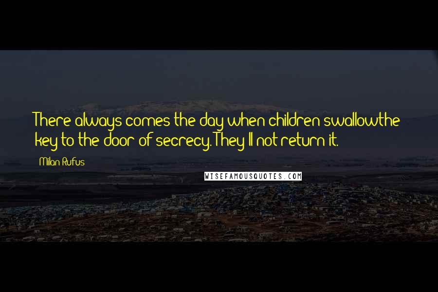 Milan Rufus Quotes: There always comes the day when children swallowthe key to the door of secrecy. They'll not return it.