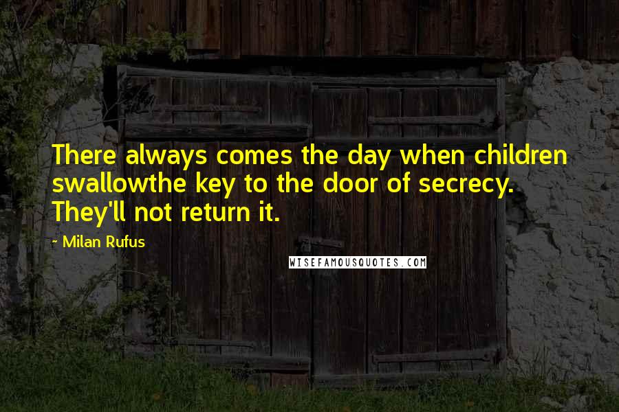 Milan Rufus Quotes: There always comes the day when children swallowthe key to the door of secrecy. They'll not return it.