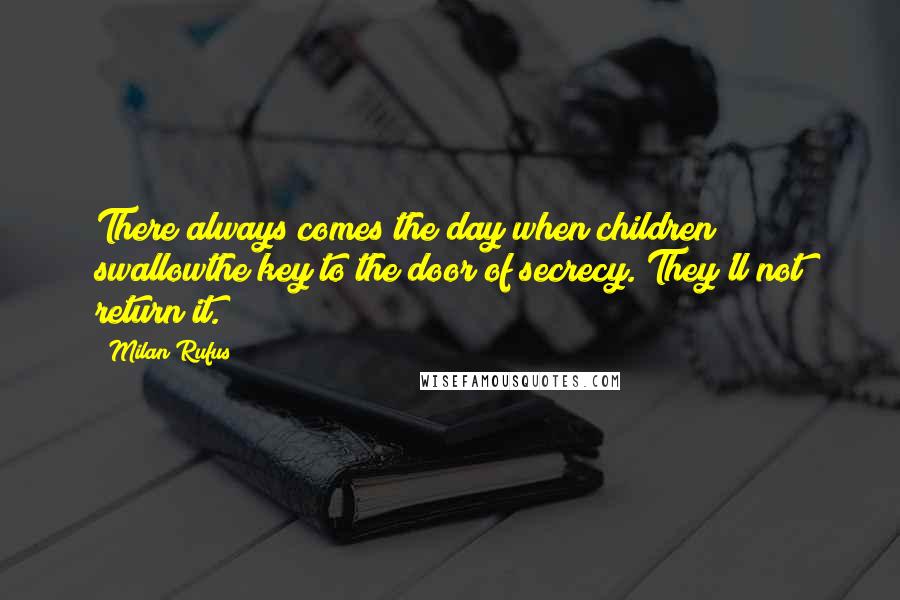 Milan Rufus Quotes: There always comes the day when children swallowthe key to the door of secrecy. They'll not return it.