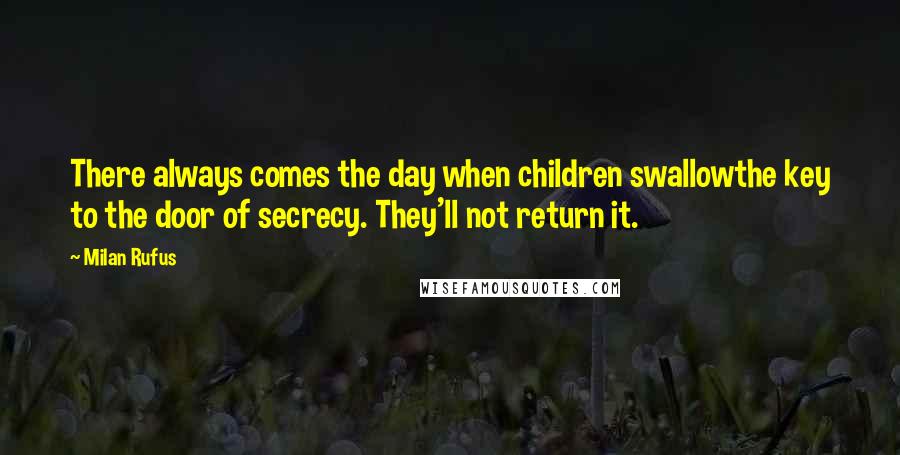 Milan Rufus Quotes: There always comes the day when children swallowthe key to the door of secrecy. They'll not return it.