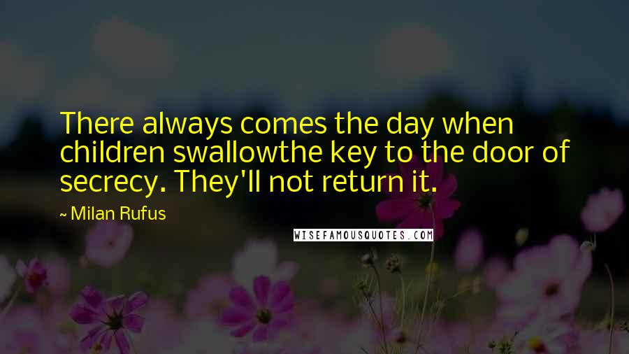 Milan Rufus Quotes: There always comes the day when children swallowthe key to the door of secrecy. They'll not return it.