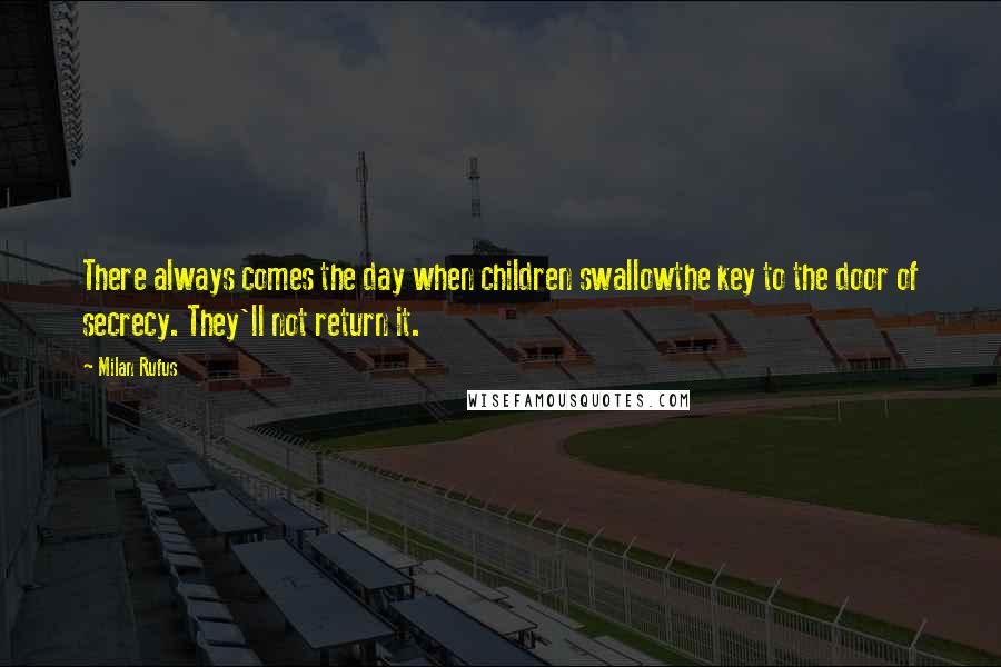 Milan Rufus Quotes: There always comes the day when children swallowthe key to the door of secrecy. They'll not return it.