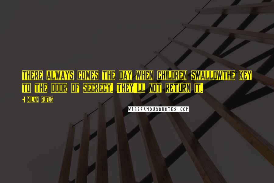 Milan Rufus Quotes: There always comes the day when children swallowthe key to the door of secrecy. They'll not return it.