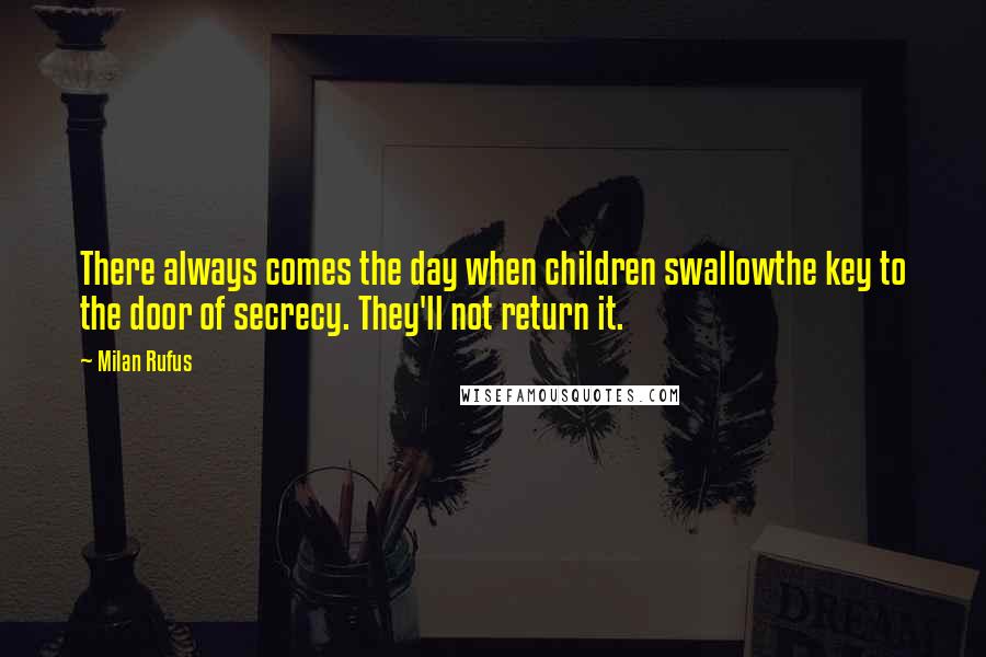 Milan Rufus Quotes: There always comes the day when children swallowthe key to the door of secrecy. They'll not return it.