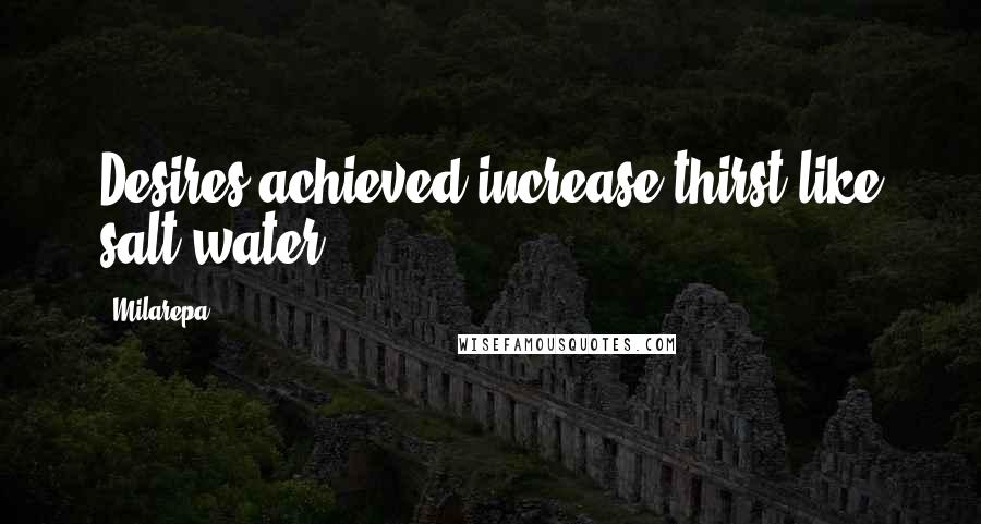 Milarepa Quotes: Desires achieved increase thirst like salt water.
